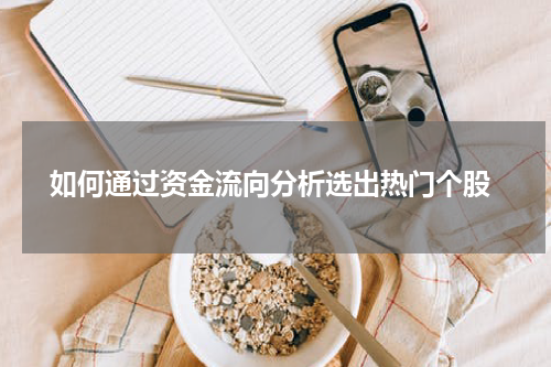  如何通过资金流向分析选出热门个股