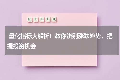  量化指标大解析！教你辨别涨跌趋势，把握投资机会