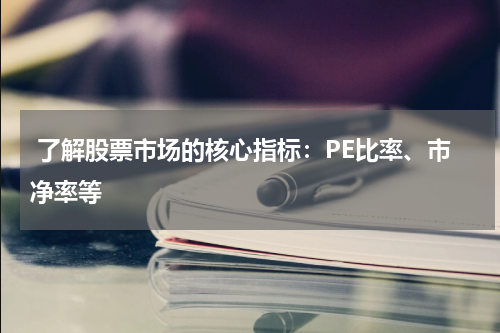  了解股票市场的核心指标：PE比率、市净率等