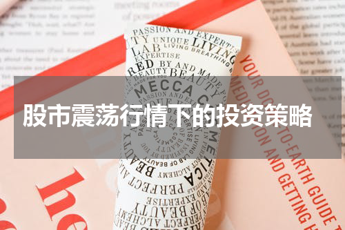  股市震荡行情下的投资策略