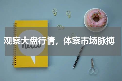  观察大盘行情，体察市场脉搏