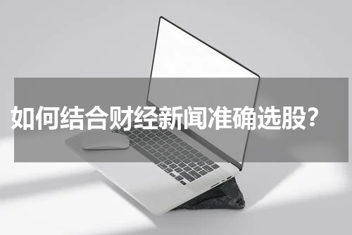  如何结合财经新闻准确选股？