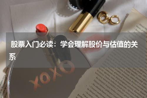  股票入门必读：学会理解股价与估值的关系
