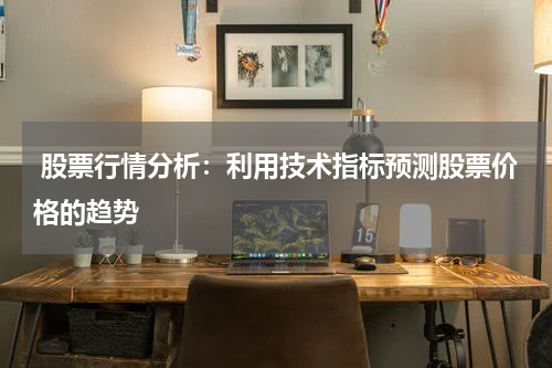  股票行情分析：利用技术指标预测股票价格的趋势