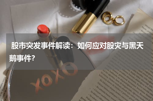  股市突发事件解读：如何应对股灾与黑天鹅事件？