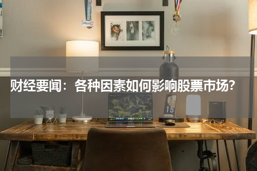 财经要闻：各种因素如何影响股票市场？