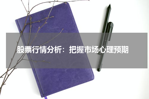  股票行情分析：把握市场心理预期