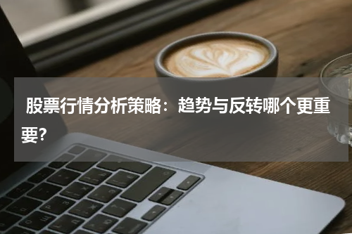  股票行情分析策略：趋势与反转哪个更重要？