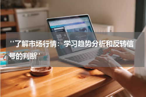  "了解市场行情：学习趋势分析和反转信号的判断"
