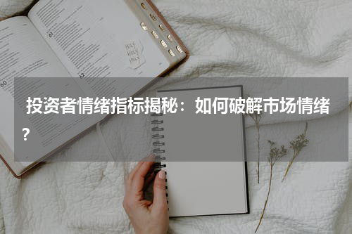  投资者情绪指标揭秘：如何破解市场情绪？
