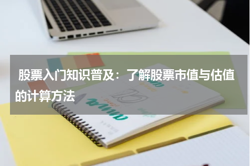  股票入门知识普及：了解股票市值与估值的计算方法