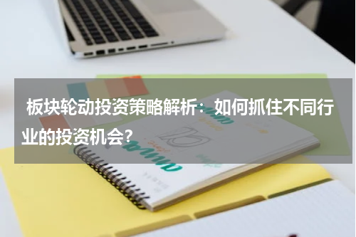  板块轮动投资策略解析：如何抓住不同行业的投资机会？