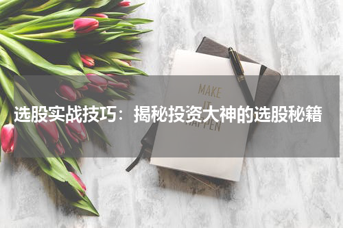  选股实战技巧：揭秘投资大神的选股秘籍