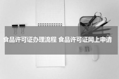 食品许可证办理流程 食品许可证网上申请