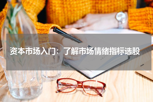  资本市场入门：了解市场情绪指标选股