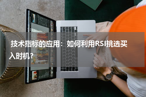  技术指标的应用：如何利用RSI挑选买入时机？
