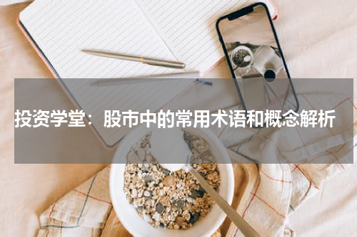  投资学堂：股市中的常用术语和概念解析