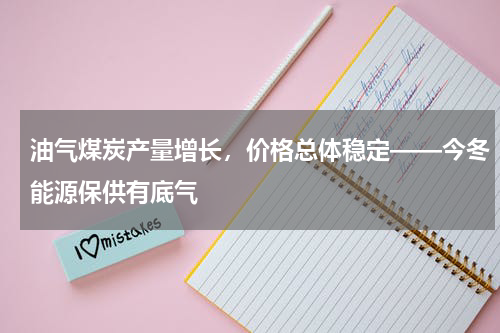油气煤炭产量增长，价格总体稳定——今冬能源保供有底气