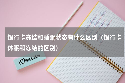 银行卡冻结和睡眠状态有什么区别（银行卡休眠和冻结的区别）