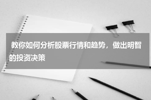  教你如何分析股票行情和趋势，做出明智的投资决策