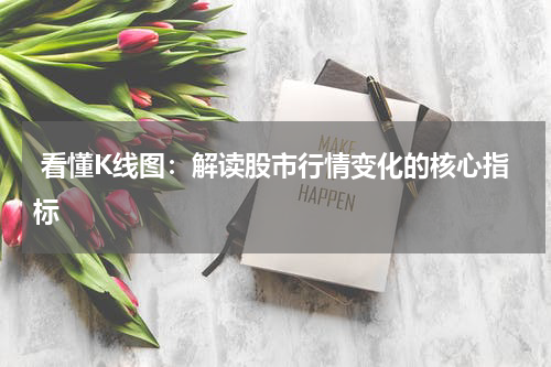  看懂K线图：解读股市行情变化的核心指标