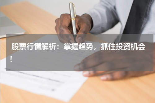  股票行情解析：掌握趋势，抓住投资机会！