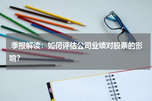  季报解读：如何评估公司业绩对股票的影响？