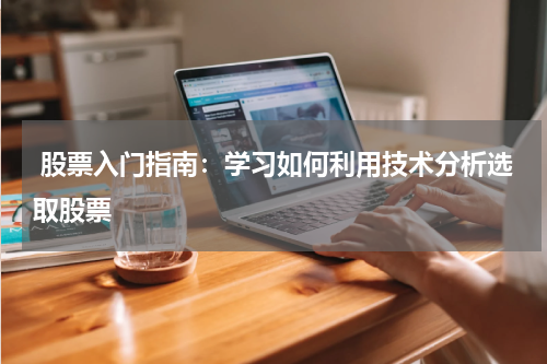  股票入门指南：学习如何利用技术分析选取股票