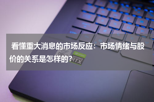  看懂重大消息的市场反应：市场情绪与股价的关系是怎样的？