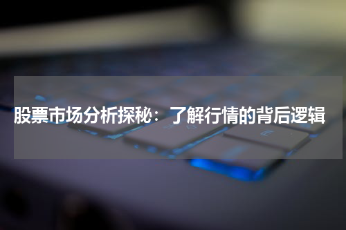  股票市场分析探秘：了解行情的背后逻辑