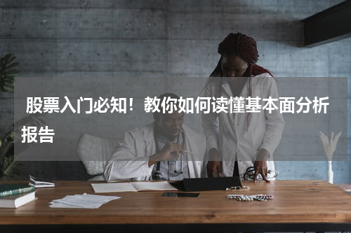  股票入门必知！教你如何读懂基本面分析报告