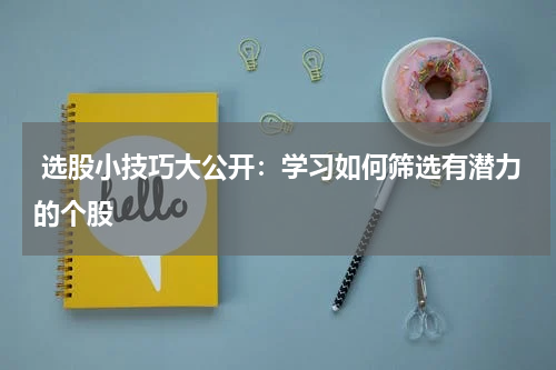  选股小技巧大公开：学习如何筛选有潜力的个股