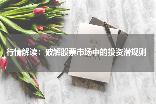  行情解读：破解股票市场中的投资潜规则