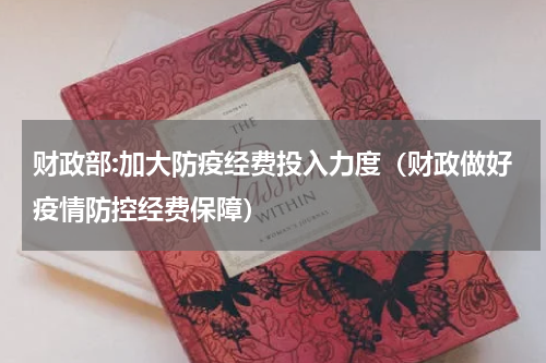 财政部:加大防疫经费投入力度（财政做好疫情防控经费保障）