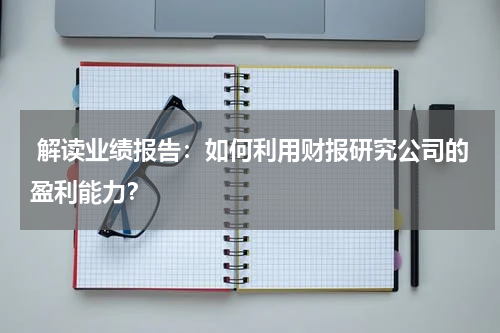  解读业绩报告：如何利用财报研究公司的盈利能力？