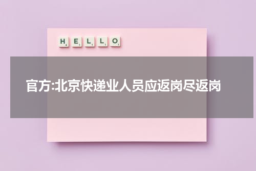 官方:北京快递业人员应返岗尽返岗