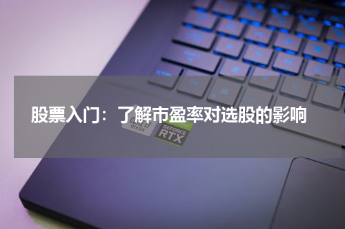  股票入门：了解市盈率对选股的影响