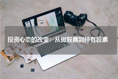  投资心态的改变：从做股票到持有股票