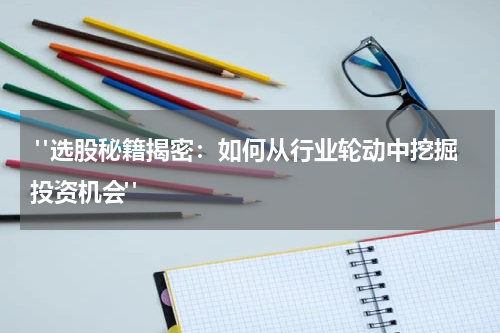  "选股秘籍揭密：如何从行业轮动中挖掘投资机会"