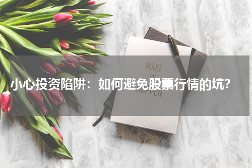  小心投资陷阱：如何避免股票行情的坑？