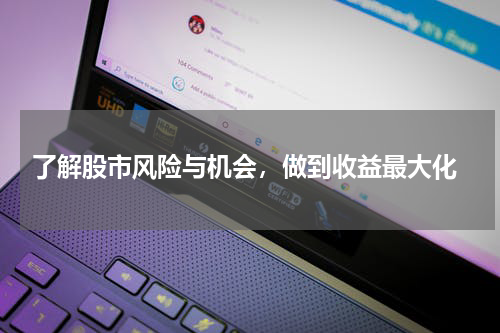  了解股市风险与机会，做到收益最大化