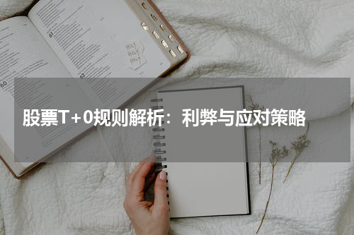  股票T+0规则解析：利弊与应对策略