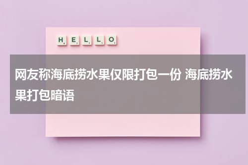 网友称海底捞水果仅限打包一份 海底捞水果打包暗语