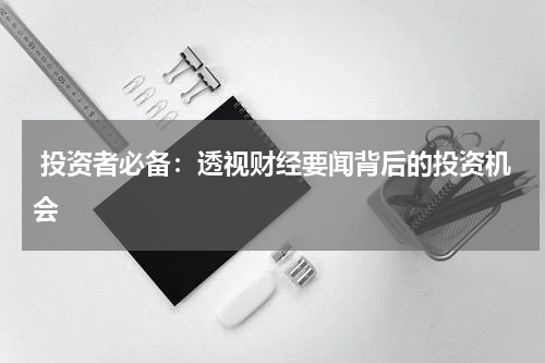  投资者必备：透视财经要闻背后的投资机会