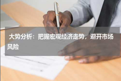  大势分析：把握宏观经济走势，避开市场风险