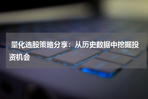  量化选股策略分享：从历史数据中挖掘投资机会