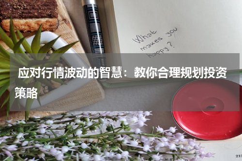  应对行情波动的智慧：教你合理规划投资策略