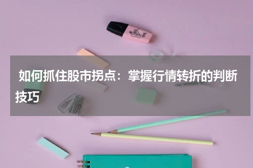  如何抓住股市拐点：掌握行情转折的判断技巧
