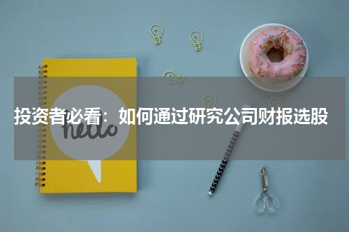  投资者必看：如何通过研究公司财报选股