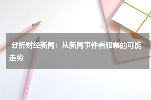  分析财经新闻：从新闻事件看股票的可能走势